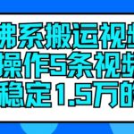 佛系搬运视频，每天操作5条视频，即可单月稳定15万的收人【揭秘】