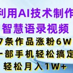 利用AI技术制作智慧语录视频，7条作品涨粉6W，一部手机轻松搞定，轻松月入1W+