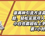 靠两种引流方法卖莆田高端鞋，轻松实现月入1W+，小白也能轻松上手，每天只要1小时【揭秘】