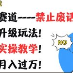 超级干货，蓝海赛道-禁止废话，最新升级玩法，完整实操教学，轻松月入过万【揭秘】