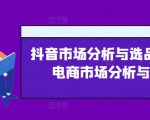 抖音市场分析与选品，兴趣电商市场分析与选品