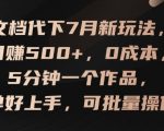 文档代下7月新玩法，日赚500+，0成本，5分钟一个作品，简单好上手，可批量操作【揭秘】