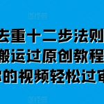 短剧去重十二步法则，短视频搬运过原创教程，让你的视频轻松过审