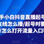 24新手小白抖音直播起号实操，个位数在线怎么播/起号时要不要付费/怎么打开流量入口等