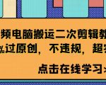 “短视频电脑搬运二次剪辑教程，99%过原创，不违规，超实用