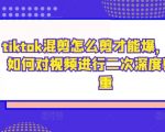 tiktok混剪怎么剪才能爆，tiktok如何对视频进行二次深度剪辑去重