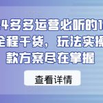 2024多多运营必听的12节课，全程干货，玩法实操，爆款方案尽在掌握”