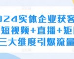 2024实体企业获客实操，短视频+直播+矩阵，三大维度引爆流量