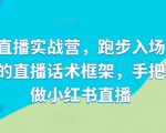 小红书直播实战营，跑步入场，打造专属你的直播话术框架，手把手教你做小红书直播