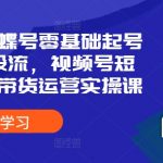 2024蝴蝶号零基础起号全流程+投流，视频号短视频直播带货运营实操课