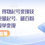 全网首发，得物起号变现技术教程，矩量起号，破百粉后，无限接单变现