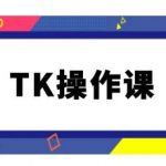 TK操作课，tiktok跨境电商教程(更新中)