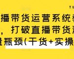 直播带货运营系统教学，打破直播带货流量瓶颈(干货+实操)