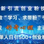 激发好奇心，全网精准‘学习、求带粉’引流技术，无封号风险，单人日引500+创业粉【揭秘】