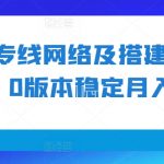 利用专线网络及搭建进行变现1.0版本稳定月入2w+【揭秘】