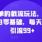 简单的截流玩法，0-1小白零基础，每天私域引流99+【揭秘】