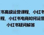 小红书高级运营课程，小红书开店流程，小红书电商如何运营，小红书疑问解答