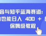 抖音与知乎蓝海赛道：小白也能日入 4张 的保姆级教程