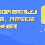 强落地抖音实体企业流量增长秘籍，抖音实体企业的必看课