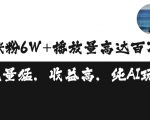 单条视频百万播放收益3500元涨粉破万 ，可矩阵操作【揭秘