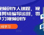 全能视频创作人课程，视频拍摄剪辑编导运营，零基础学习视频创作