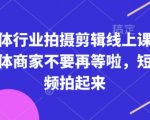 实体行业拍摄剪辑线上课，实体商家不要再等啦，短视频拍起来