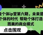 超级个体ip营第六期，未来是超级个体的时代  帮助个体打造小而美的商业模式