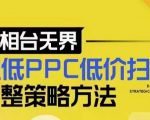 超低PPC低价扫流完整策略方法，最新低价扫流底层逻辑，万相台无界低价扫流实战流程方法