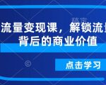 流量变现课，解锁流量背后的商业价值