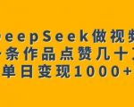 用DeepSeek做视频号，一条作品点赞几十万，单日变现1k