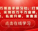 一品千万操盘手研习社，打爆一个引流品，实现百万千万业绩，爆品裂变，私域升单，发售实战”