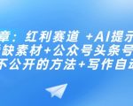 付费文章：红利赛道 +AI提示词 +批量找稀缺素材+公众号头条号成功起号不公开的方法+写作自动化