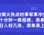 抖音爆火热点时事军事冲突类视频，十分钟一条视频，条条原创，日入好几张，简单易上手