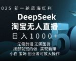 2025新一轮蓝海红利淘宝deepseek独家推出淘宝无人直播5.0躺Z项目，日入多张